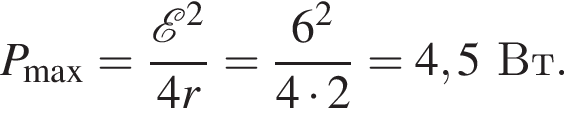 P_\max = дробь: чис­ли­тель: \mathcalE в квад­ра­те , зна­ме­на­тель: 4r конец дроби = дробь: чис­ли­тель: 6 в квад­ра­те , зна­ме­на­тель: 4 умно­жить на 2 конец дроби =4,5Вт. 