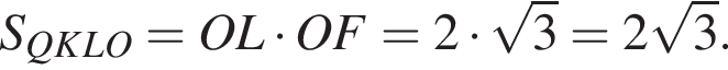 S_QKLO=OL умно­жить на OF=2 умно­жить на ко­рень из: на­ча­ло ар­гу­мен­та: 3 конец ар­гу­мен­та =2 ко­рень из: на­ча­ло ар­гу­мен­та: 3 конец ар­гу­мен­та .