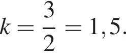 k= дробь: числитель: 3, знаменатель: 2 конец дроби =1,5.