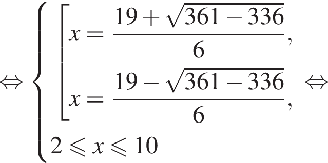  рав­но­силь­но си­сте­ма вы­ра­же­ний  новая стро­ка со­во­куп­ность вы­ра­же­ний  новая стро­ка x= дробь: чис­ли­тель: 19 плюс ко­рень из: на­ча­ло ар­гу­мен­та: 361 минус 336 конец ар­гу­мен­та , зна­ме­на­тель: 6 конец дроби ,  новая стро­ка x= дробь: чис­ли­тель: 19 минус ко­рень из: на­ча­ло ар­гу­мен­та: 361 минус 336 конец ар­гу­мен­та , зна­ме­на­тель: 6 конец дроби ,  конец си­сте­мы .  новая стро­ка 2 мень­ше или равно x мень­ше или равно 10 конец со­во­куп­но­сти . рав­но­силь­но 