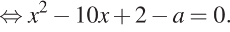  рав­но­силь­но x в квад­ра­те минус 10x плюс 2 минус a=0.