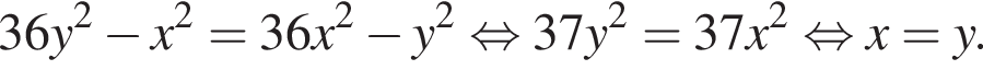  36y в квад­ра­те минус x в квад­ра­те = 36x в квад­ра­те минус y в квад­ра­те рав­но­силь­но 37y в квад­ра­те = 37x в квад­ра­те рав­но­силь­но x = y.