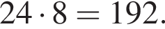 24 умно­жить на 8 = 192.