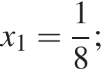 x_1= дробь: чис­ли­тель: 1, зна­ме­на­тель: 8 конец дроби ; 