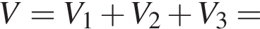 V=V_1 плюс V_2 плюс V_3=
