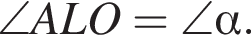 \angle ALO=\angle альфа .