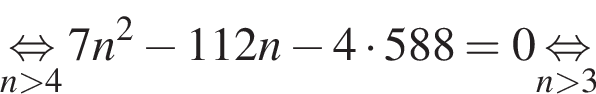 \undersetn боль­ше 4\mathop рав­но­силь­но 7n в квад­ра­те минус 112n минус 4 умно­жить на 588=0\undersetn боль­ше 3\mathop рав­но­силь­но 