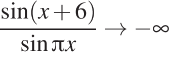  дробь: чис­ли­тель: синус левая круг­лая скоб­ка x плюс 6 пра­вая круг­лая скоб­ка , зна­ме­на­тель: синус Пи x конец дроби arrow минус бес­ко­неч­ность 