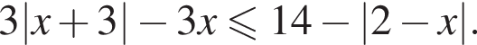 3|x плюс 3| минус 3x меньше или равно 14 минус |2 минус x|.