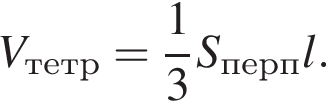 V_тетр= дробь: чис­ли­тель: 1, зна­ме­на­тель: 3 конец дроби S_перп l. 