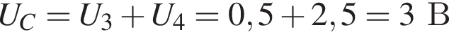 U_C = U_3 плюс U_4 =0,5 плюс 2,5= 3В