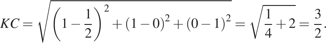KC = ко­рень из: на­ча­ло ар­гу­мен­та: левая круг­лая скоб­ка 1 минус дробь: чис­ли­тель: 1, зна­ме­на­тель: 2 конец дроби пра­вая круг­лая скоб­ка конец ар­гу­мен­та в квад­ра­те плюс левая круг­лая скоб­ка 1 минус 0 пра­вая круг­лая скоб­ка в квад­ра­те плюс левая круг­лая скоб­ка 0 минус 1 пра­вая круг­лая скоб­ка в квад­ра­те = ко­рень из: на­ча­ло ар­гу­мен­та: дробь: чис­ли­тель: 1, зна­ме­на­тель: 4 конец дроби плюс 2 конец ар­гу­мен­та = дробь: чис­ли­тель: 3, зна­ме­на­тель: 2 конец дроби . 