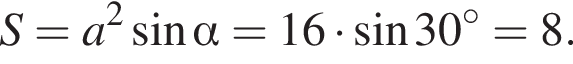 S=a в квад­ра­те синус альфа =16 умно­жить на синус 30 гра­ду­сов=8.