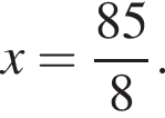x= дробь: чис­ли­тель: 85, зна­ме­на­тель: 8 конец дроби . 