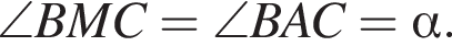 \angle BMC=\angle BAC= альфа .