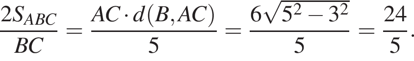 дробь: числитель: 2S_ABC, знаменатель: BC конец дроби = дробь: числитель: AC умножить на d левая круглая скобка B,AC правая круглая скобка , знаменатель: 5 конец дроби = дробь: числитель: 6 корень из: начало аргумента: 5 в квадрате минус 3 в квадрате конец аргумента , знаменатель: 5 конец дроби = дробь: числитель: 24, знаменатель: 5 конец дроби .