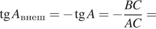  тан­генс A_внеш= минус тан­генс A= минус дробь: чис­ли­тель: BC, зна­ме­на­тель: AC конец дроби = 