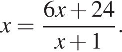 x= дробь: чис­ли­тель: 6x плюс 24, зна­ме­на­тель: x плюс 1 конец дроби . 