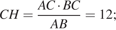 CH = дробь: чис­ли­тель: AC умно­жить на BC, зна­ме­на­тель: AB конец дроби = 12; 