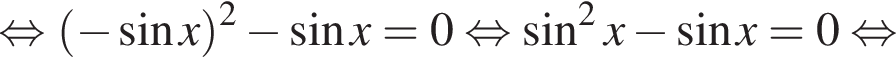  рав­но­силь­но левая круг­лая скоб­ка минус синус x пра­вая круг­лая скоб­ка в квад­ра­те минус синус x = 0 рав­но­силь­но синус в квад­ра­те x минус синус x = 0 рав­но­силь­но 