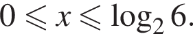 0 мень­ше или равно x мень­ше или равно ло­га­рифм по ос­но­ва­нию 2 6.