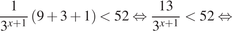  дробь: чис­ли­тель: 1, зна­ме­на­тель: 3 в сте­пе­ни левая круг­лая скоб­ка x плюс 1 пра­вая круг­лая скоб­ка конец дроби левая круг­лая скоб­ка 9 плюс 3 плюс 1 пра­вая круг­лая скоб­ка мень­ше 52 рав­но­силь­но дробь: чис­ли­тель: 13, зна­ме­на­тель: 3 в сте­пе­ни левая круг­лая скоб­ка x плюс 1 пра­вая круг­лая скоб­ка конец дроби мень­ше 52 рав­но­силь­но 