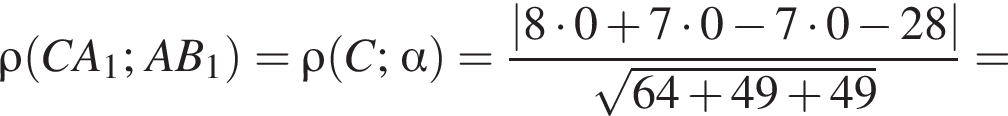 \rho левая круг­лая скоб­ка CA_1; AB_1 пра­вая круг­лая скоб­ка =\rho левая круг­лая скоб­ка C; альфа пра­вая круг­лая скоб­ка = дробь: чис­ли­тель: |8 умно­жить на 0 плюс 7 умно­жить на 0 минус 7 умно­жить на 0 минус 28|, зна­ме­на­тель: ко­рень из: на­ча­ло ар­гу­мен­та: 64 плюс 49 плюс 49 конец ар­гу­мен­та конец дроби = 
