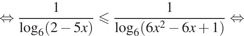 равносильно дробь: числитель: 1, знаменатель: \log _6 левая круглая скобка 2 минус 5x правая круглая скобка конец дроби меньше или равно дробь: числитель: 1, знаменатель: \log _6 левая круглая скобка 6x в квадрате минус 6x плюс 1 правая круглая скобка конец дроби равносильно