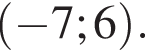  левая круг­лая скоб­ка минус 7; 6 пра­вая круг­лая скоб­ка .
