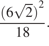  дробь: чис­ли­тель: левая круг­лая скоб­ка 6 ко­рень из: на­ча­ло ар­гу­мен­та: 2 конец ар­гу­мен­та пра­вая круг­лая скоб­ка в квад­ра­те , зна­ме­на­тель: 18 конец дроби . 