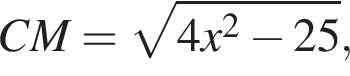 CM= ко­рень из: на­ча­ло ар­гу­мен­та: 4x в квад­ра­те минус 25 конец ар­гу­мен­та ,