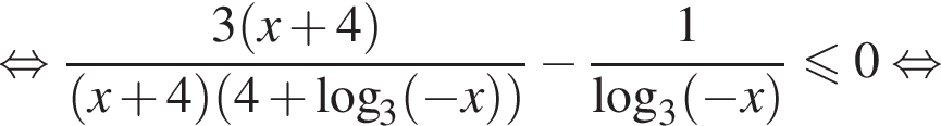 равносильно дробь: числитель: 3 левая круглая скобка x плюс 4 правая круглая скобка , знаменатель: левая круглая скобка x плюс 4 правая круглая скобка левая круглая скобка 4 плюс логарифм по основанию 3 левая круглая скобка минус x правая круглая скобка правая круглая скобка конец дроби минус дробь: числитель: 1, знаменатель: конец дроби логарифм по основанию 3 левая круглая скобка минус x правая круглая скобка меньше или равно 0 равносильно