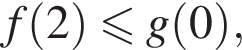 f левая круг­лая скоб­ка 2 пра­вая круг­лая скоб­ка мень­ше или равно g левая круг­лая скоб­ка 0 пра­вая круг­лая скоб­ка ,