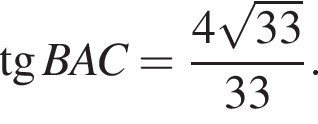  тан­генс BAC = дробь: чис­ли­тель: 4 ко­рень из: на­ча­ло ар­гу­мен­та: 33 конец ар­гу­мен­та , зна­ме­на­тель: 33 конец дроби . 