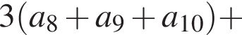 3 левая круг­лая скоб­ка a_8 плюс a_9 плюс a_10 пра­вая круг­лая скоб­ка плюс 