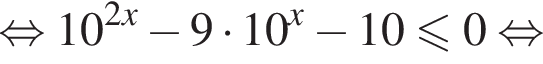 равносильно 10 в степени левая круглая скобка 2x правая круглая скобка минус 9 умножить на 10 в степени левая круглая скобка x правая круглая скобка минус 10 меньше или равно 0 равносильно