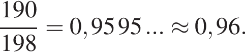  дробь: чис­ли­тель: 190, зна­ме­на­тель: 198 конец дроби =0,95 95 ...\approx 0,96 . 