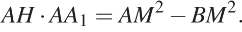 A H умно­жить на A A_1 = A M в квад­ра­те минус B M в квад­ра­те .
