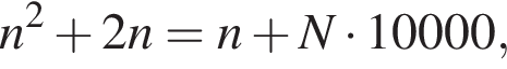 n в квад­ра­те плюс 2n = n плюс N умно­жить на 10000,