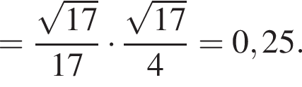 = ко­рень из: на­ча­ло ар­гу­мен­та: 17 конец ар­гу­мен­та \over 17 умно­жить на ко­рень из: на­ча­ло ар­гу­мен­та: 17 конец ар­гу­мен­та \over 4 = 0,25.