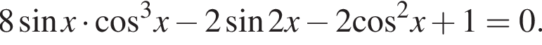 8 синус x умножить на косинус в кубе x минус 2 синус 2x минус 2 косинус в квадрате x плюс 1=0.