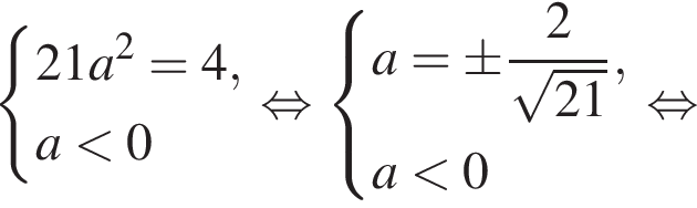  си­сте­ма вы­ра­же­ний  новая стро­ка 21a в квад­ра­те =4 , новая стро­ка a мень­ше 0 конец си­сте­мы . рав­но­силь­но си­сте­ма вы­ра­же­ний  новая стро­ка a=\pm дробь: чис­ли­тель: 2, зна­ме­на­тель: ко­рень из: на­ча­ло ар­гу­мен­та: 21 конец ар­гу­мен­та конец дроби , новая стро­ка a мень­ше 0  конец си­сте­мы . рав­но­силь­но 