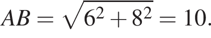 AB= ко­рень из: на­ча­ло ар­гу­мен­та: 6 конец ар­гу­мен­та в квад­ра­те плюс 8 в квад­ра­те =10.