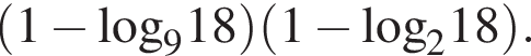  левая круг­лая скоб­ка 1 минус \log _918 пра­вая круг­лая скоб­ка левая круг­лая скоб­ка 1 минус \log _218 пра­вая круг­лая скоб­ка .