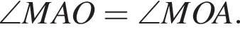  \angle MAO= \angle MOA.