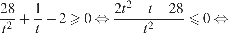  дробь: чис­ли­тель: 28, зна­ме­на­тель: t в квад­ра­те конец дроби плюс дробь: чис­ли­тель: 1, зна­ме­на­тель: t конец дроби минус 2\geqslant0 рав­но­силь­но дробь: чис­ли­тель: 2t в квад­ра­те минус t минус 28, зна­ме­на­тель: t в квад­ра­те конец дроби \leqslant0 рав­но­силь­но 