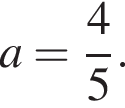a= дробь: чис­ли­тель: 4, зна­ме­на­тель: 5 конец дроби . 