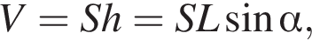 V=Sh=SL синус альфа ,