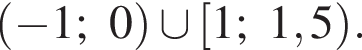 левая круг­лая скоб­ка минус 1; 0 пра­вая круг­лая скоб­ка \cup левая квад­рат­ная скоб­ка 1; 1,5 пра­вая круг­лая скоб­ка .