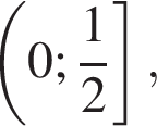  левая круг­лая скоб­ка 0; дробь: чис­ли­тель: 1, зна­ме­на­тель: 2 конец дроби пра­вая квад­рат­ная скоб­ка , 